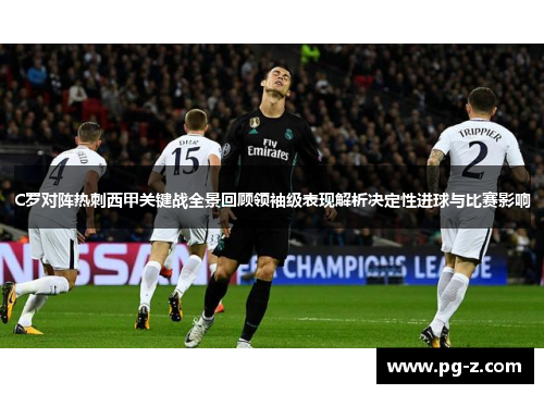 C罗对阵热刺西甲关键战全景回顾领袖级表现解析决定性进球与比赛影响