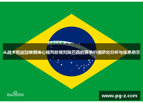 从战术枢纽到破局核心格列兹曼对阵巴西的赛事价值研究分析与体系启示