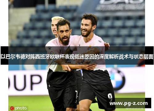 以巴尔韦德对阵西班牙欧联杯表现低迷原因的深度解析战术与状态层面