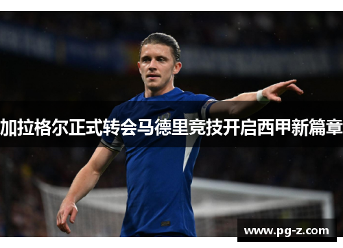 加拉格尔正式转会马德里竞技开启西甲新篇章