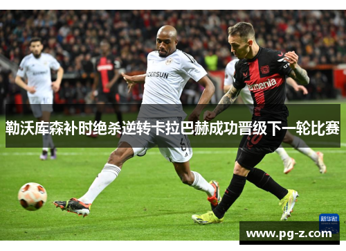 勒沃库森补时绝杀逆转卡拉巴赫成功晋级下一轮比赛