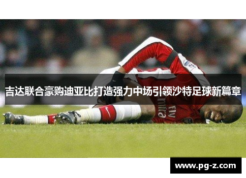 吉达联合豪购迪亚比打造强力中场引领沙特足球新篇章