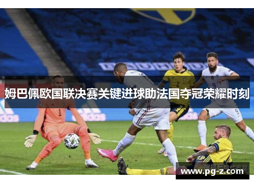 姆巴佩欧国联决赛关键进球助法国夺冠荣耀时刻
