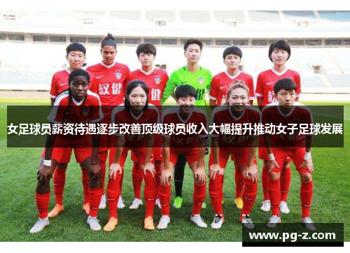 女足球员薪资待遇逐步改善顶级球员收入大幅提升推动女子足球发展