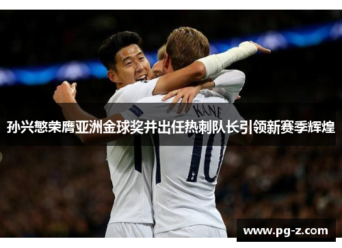 孙兴慜荣膺亚洲金球奖并出任热刺队长引领新赛季辉煌