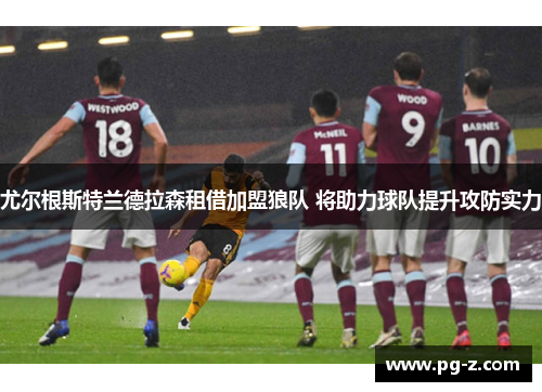 尤尔根斯特兰德拉森租借加盟狼队 将助力球队提升攻防实力