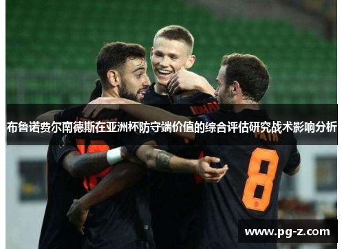 布鲁诺费尔南德斯在亚洲杯防守端价值的综合评估研究战术影响分析