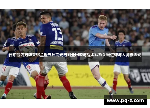 德布劳内对阵英格兰世界杯高光时刻全回顾与战术解析关键进球与大师级表现