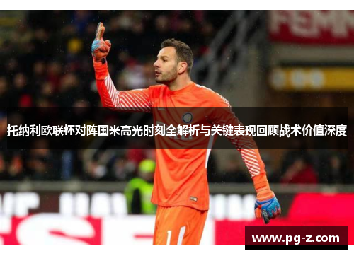 托纳利欧联杯对阵国米高光时刻全解析与关键表现回顾战术价值深度 托纳利欧联杯对阵国米高光时刻全解析与关键表现回顾战术价值深度