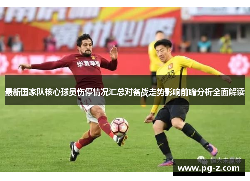 最新国家队核心球员伤停情况汇总对备战走势影响前瞻分析全面解读