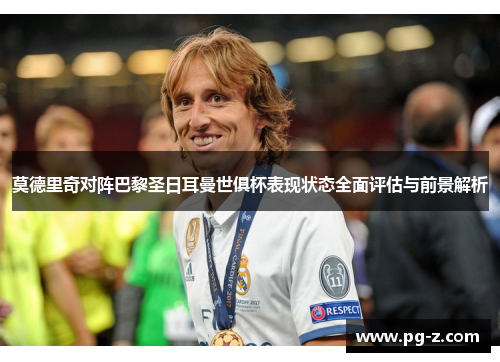 莫德里奇对阵巴黎圣日耳曼世俱杯表现状态全面评估与前景解析