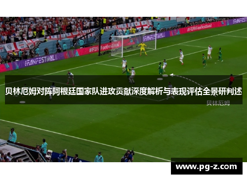 贝林厄姆对阵阿根廷国家队进攻贡献深度解析与表现评估全景研判述