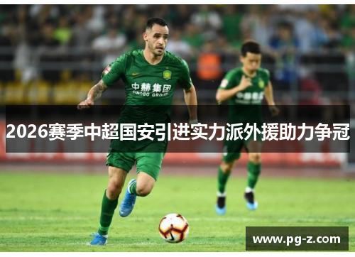 2026赛季中超国安引进实力派外援助力争冠