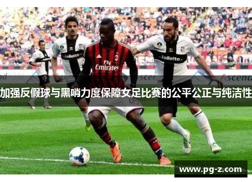 加强反假球与黑哨力度保障女足比赛的公平公正与纯洁性