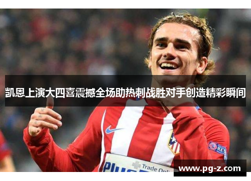 凯恩上演大四喜震撼全场助热刺战胜对手创造精彩瞬间