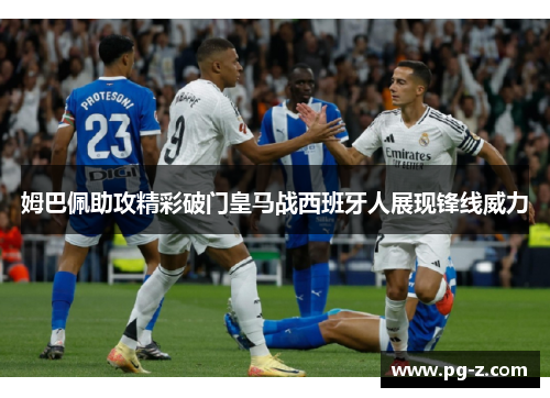 姆巴佩助攻精彩破门皇马战西班牙人展现锋线威力 姆巴佩助攻精彩破门皇马战西班牙人展现锋线威力