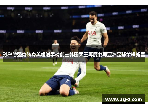 孙兴慜强势跻身英超射手榜前三韩国天王再度书写亚洲足球荣耀新篇