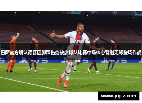 巴萨官方确认德容因脚踝伤势缺席球队比赛中场核心暂时无缘登场作战