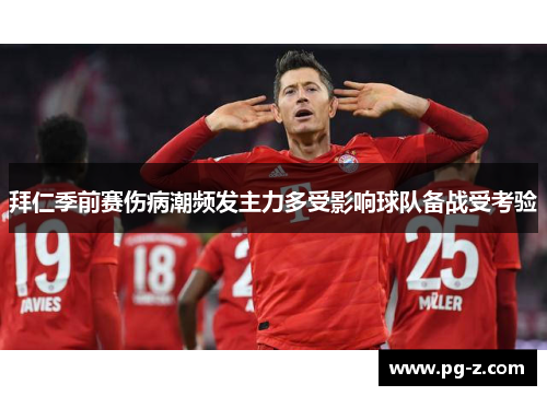 拜仁季前赛伤病潮频发主力多受影响球队备战受考验 拜仁季前赛伤病潮频发主力多受影响球队备战受考验