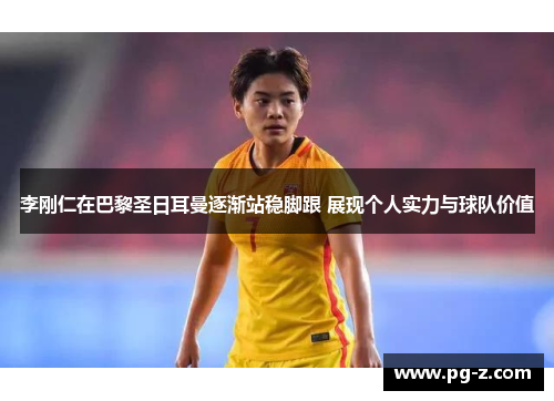 李刚仁在巴黎圣日耳曼逐渐站稳脚跟 展现个人实力与球队价值 李刚仁在巴黎圣日耳曼逐渐站稳脚跟 展现个人实力与球队价值