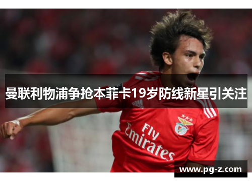 曼联利物浦争抢本菲卡19岁防线新星引关注 曼联利物浦争抢本菲卡19岁防线新星引关注