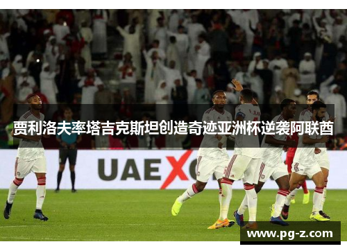 贾利洛夫率塔吉克斯坦创造奇迹亚洲杯逆袭阿联酋