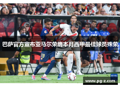 巴萨官方宣布亚马尔荣膺本月西甲最佳球员殊荣 巴萨官方宣布亚马尔荣膺本月西甲最佳球员殊荣