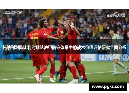 托纳利对阵比利时球队法甲防守体系中的战术价值评估研究全面分析 托纳利对阵比利时球队法甲防守体系中的战术价值评估研究全面分析