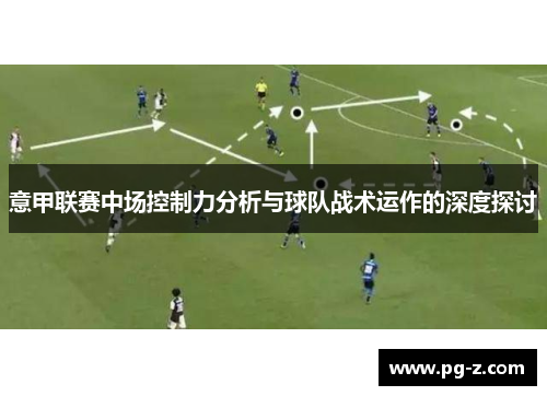 意甲联赛中场控制力分析与球队战术运作的深度探讨 意甲联赛中场控制力分析与球队战术运作的深度探讨