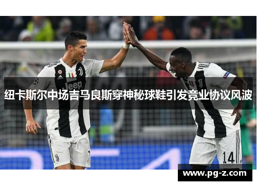 纽卡斯尔中场吉马良斯穿神秘球鞋引发竞业协议风波 纽卡斯尔中场吉马良斯穿神秘球鞋引发竞业协议风波