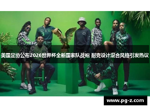 美国足协公布2026世界杯全新国家队战袍 耐克设计混合风格引发热议 美国足协公布2026世界杯全新国家队战袍 耐克设计混合风格引发热议